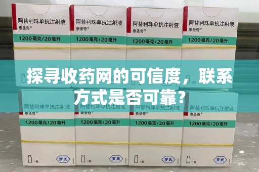 周口探寻收药网的可信度，联系方式是否可靠？