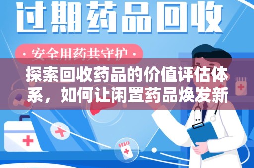 周口探索回收药品的价值评估体系，如何让闲置药品焕发新生命