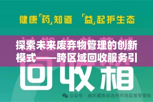 周口探索未来废弃物管理的创新模式——跨区域回收服务引领环保新趋势