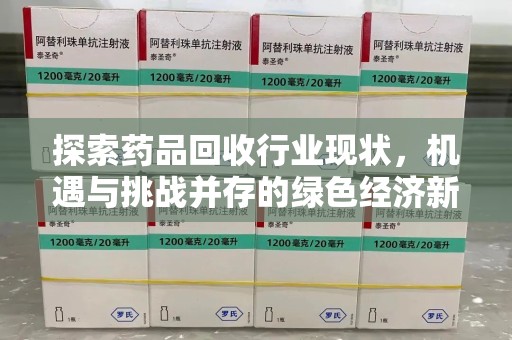 周口探索药品回收行业现状，机遇与挑战并存的绿色经济新领域
