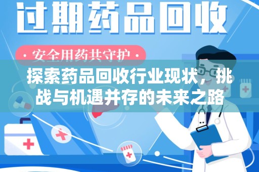 周口探索药品回收行业现状，挑战与机遇并存的未来之路