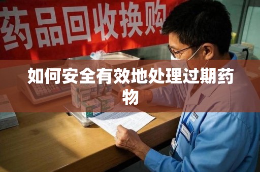 周口如何安全有效地处理过期药物