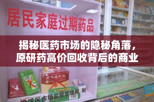 周口揭秘医药市场的隐秘角落，原研药高价回收背后的商业逻辑与社会影响