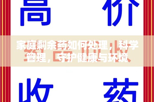 周口家庭剩余药如何处理，科学管理，守护健康与环境