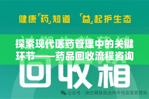 周口探索现代医药管理中的关键环节——药品回收流程咨询与实践