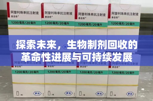 周口探索未来，生物制剂回收的革命性进展与可持续发展