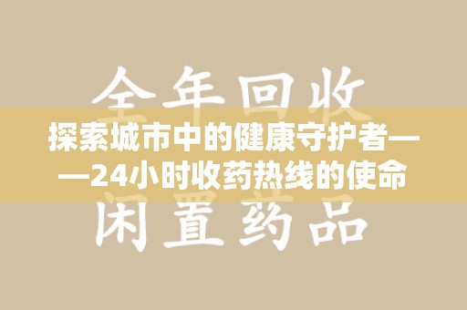 周口探索城市中的健康守护者——24小时收药热线的使命与意义